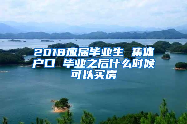 2018应届毕业生 集体户口 毕业之后什么时候可以买房