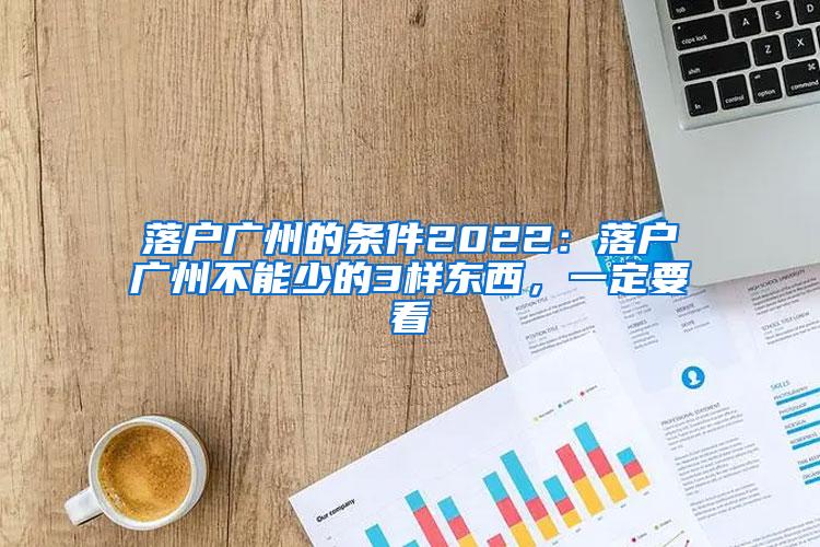 落户广州的条件2022：落户广州不能少的3样东西，一定要看