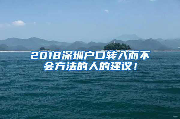 2018深圳户口转入而不会方法的人的建议！