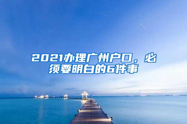 2021办理广州户口，必须要明白的6件事