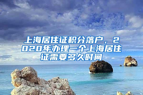 上海居住证积分落户，2020年办理一个上海居住证需要多久时间