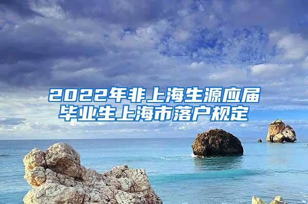 2022年非上海生源应届毕业生上海市落户规定