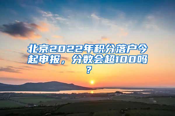 北京2022年积分落户今起申报，分数会超100吗？