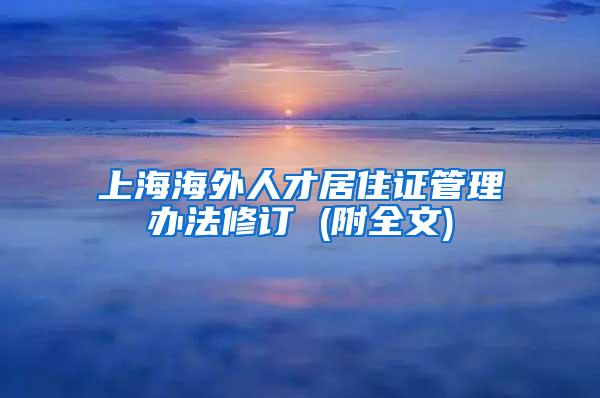 上海海外人才居住证管理办法修订 (附全文)