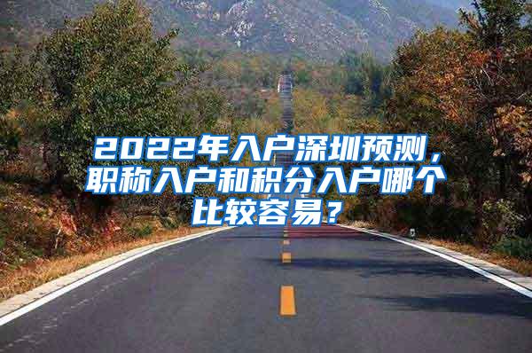 2022年入户深圳预测，职称入户和积分入户哪个比较容易？