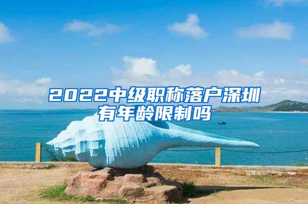 2022中级职称落户深圳有年龄限制吗