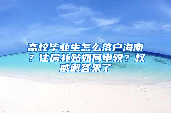 高校毕业生怎么落户海南？住房补贴如何申领？权威解答来了