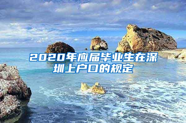 2020年应届毕业生在深圳上户口的规定