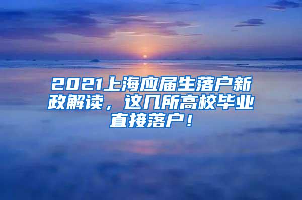 2021上海应届生落户新政解读，这几所高校毕业直接落户！