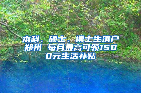 本科、硕士、博士生落户郑州 每月最高可领1500元生活补贴