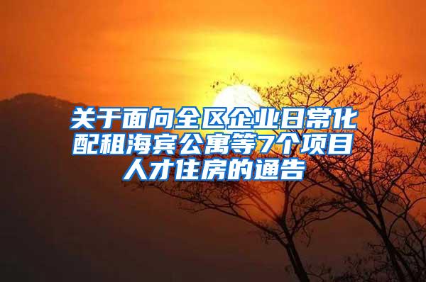 关于面向全区企业日常化配租海宾公寓等7个项目人才住房的通告