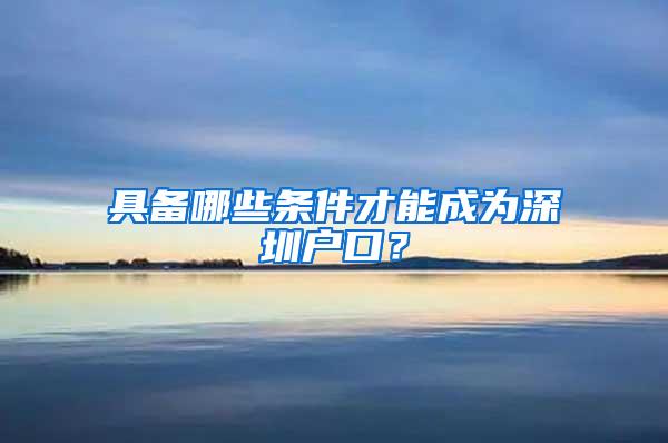 具备哪些条件才能成为深圳户口？