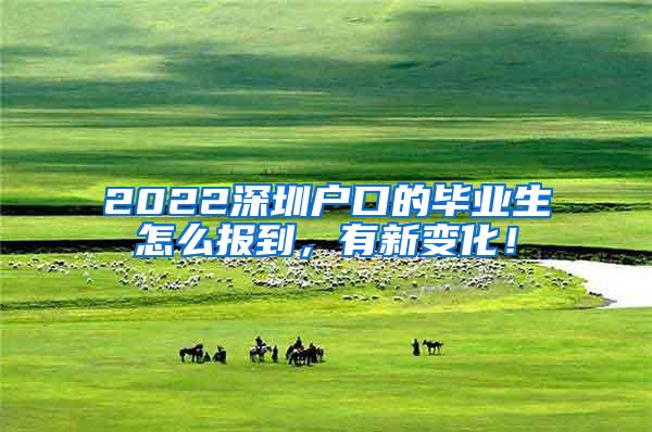 2022深圳户口的毕业生怎么报到，有新变化！