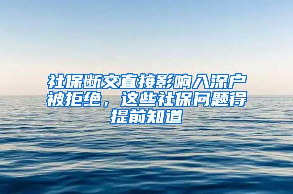 社保断交直接影响入深户被拒绝，这些社保问题得提前知道