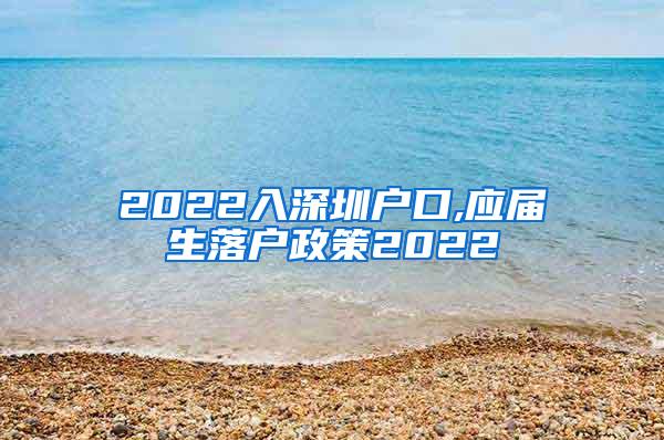 2022入深圳户口,应届生落户政策2022