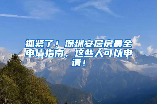 抓紧了！深圳安居房最全申请指南，这些人可以申请！