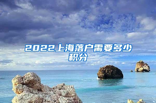 2022上海落户需要多少积分