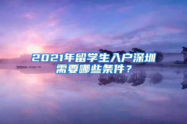 2021年留学生入户深圳需要哪些条件？