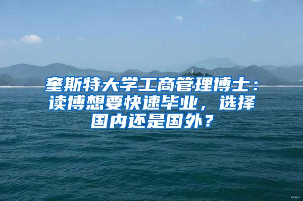 奎斯特大学工商管理博士：读博想要快速毕业，选择国内还是国外？