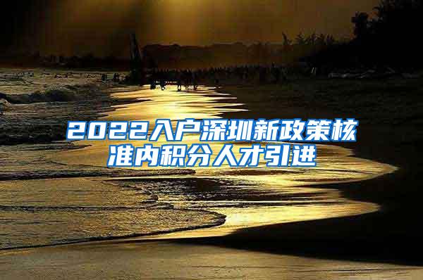 2022入户深圳新政策核准内积分人才引进