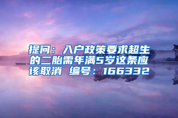 提问：入户政策要求超生的二胎需年满5岁这条应该取消 编号：166332