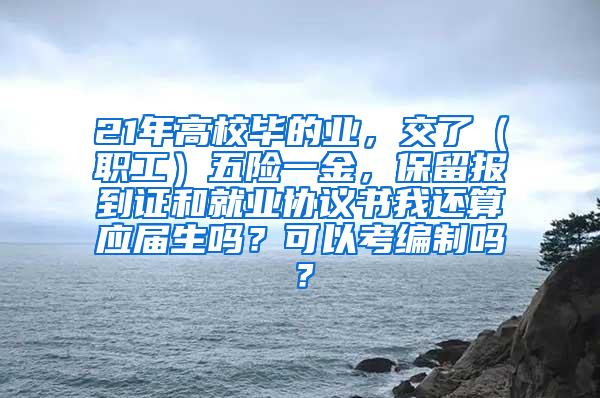 21年高校毕的业，交了（职工）五险一金，保留报到证和就业协议书我还算应届生吗？可以考编制吗？