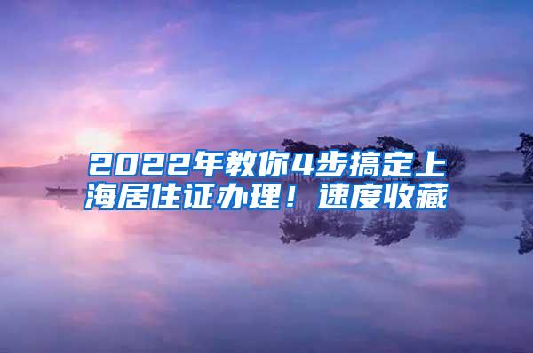 2022年教你4步搞定上海居住证办理！速度收藏