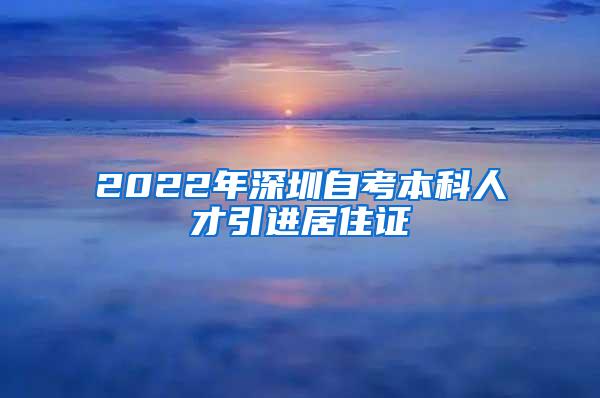 2022年深圳自考本科人才引进居住证