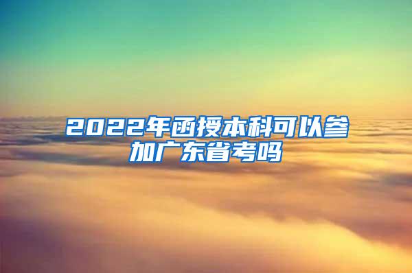 2022年函授本科可以参加广东省考吗