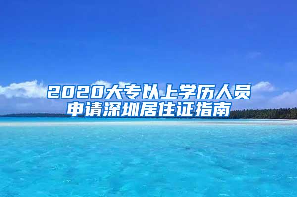 2020大专以上学历人员申请深圳居住证指南