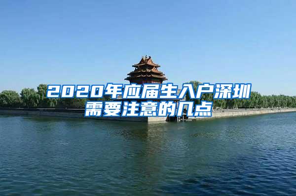 2020年应届生入户深圳需要注意的几点