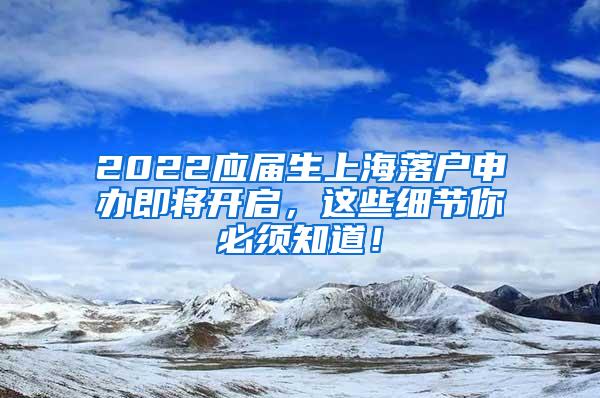 2022应届生上海落户申办即将开启，这些细节你必须知道！