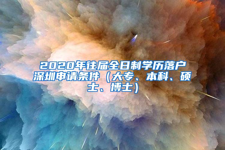 2020年往届全日制学历落户深圳申请条件（大专、本科、硕士、博士）