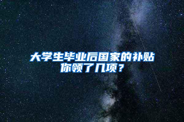 大学生毕业后国家的补贴你领了几项？