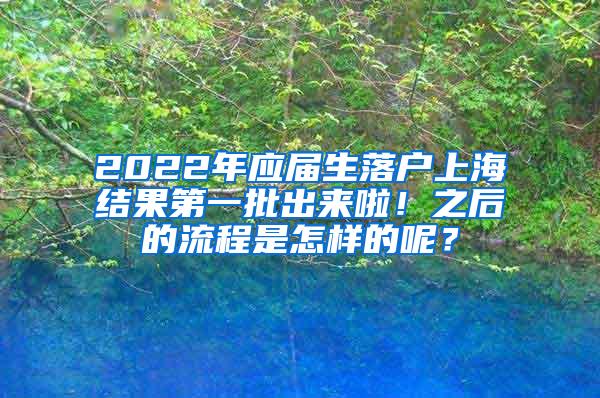 2022年应届生落户上海结果第一批出来啦！之后的流程是怎样的呢？