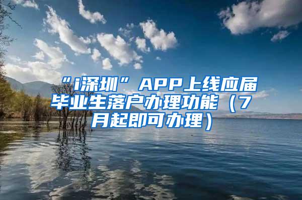 “i深圳”APP上线应届毕业生落户办理功能（7月起即可办理）