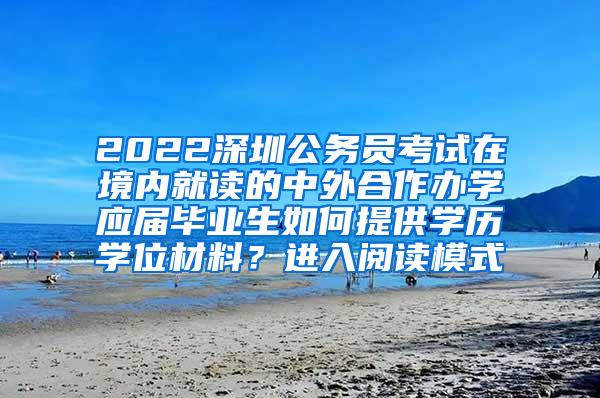 2022深圳公务员考试在境内就读的中外合作办学应届毕业生如何提供学历学位材料？进入阅读模式