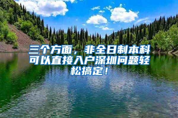 三个方面，非全日制本科可以直接入户深圳问题轻松搞定！