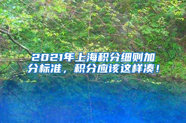 2021年上海积分细则加分标准，积分应该这样凑！