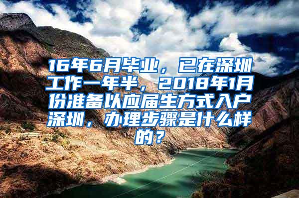 16年6月毕业，已在深圳工作一年半，2018年1月份准备以应届生方式入户深圳，办理步骤是什么样的？