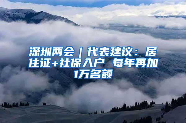 深圳两会｜代表建议：居住证+社保入户 每年再加1万名额