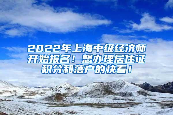 2022年上海中级经济师开始报名！想办理居住证积分和落户的快看！