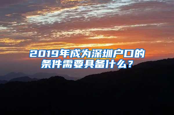 2019年成为深圳户口的条件需要具备什么？