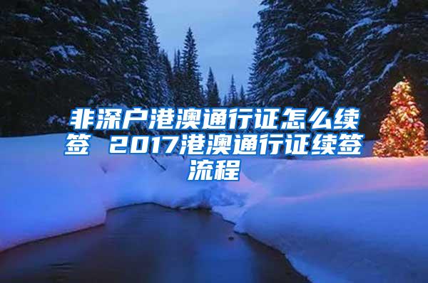 非深户港澳通行证怎么续签 2017港澳通行证续签流程