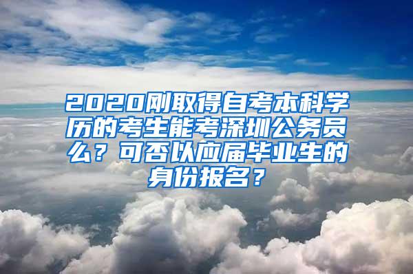 2020刚取得自考本科学历的考生能考深圳公务员么？可否以应届毕业生的身份报名？