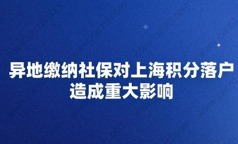 异地缴纳社保对上海积分落户造成重大影响