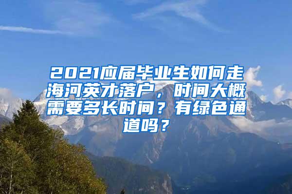 2021应届毕业生如何走海河英才落户，时间大概需要多长时间？有绿色通道吗？