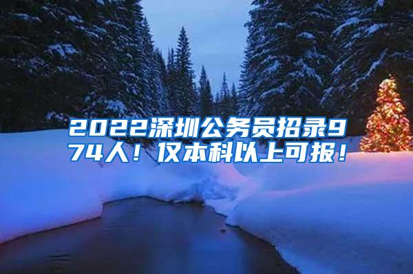 2022深圳公务员招录974人！仅本科以上可报！