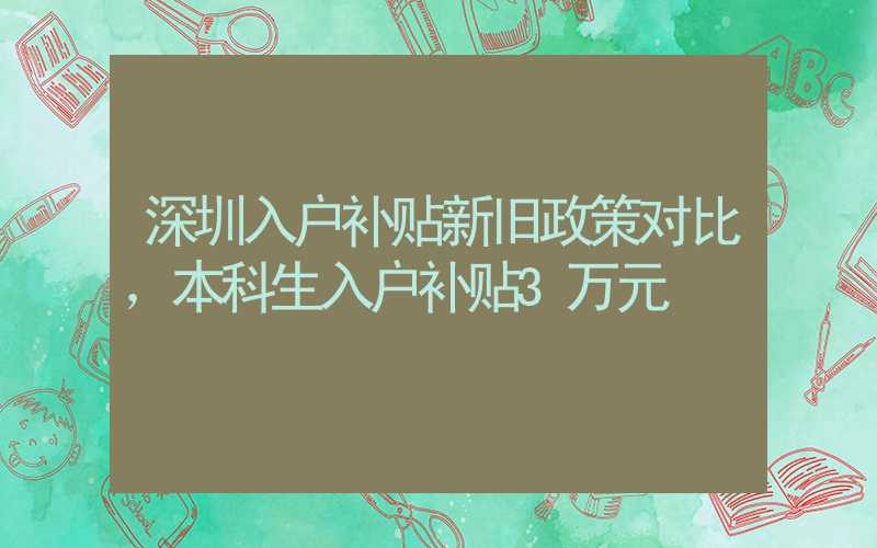 深圳入户补贴新旧政策对比，本科生入户补贴3万元