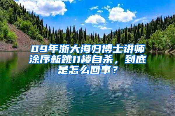 09年浙大海归博士讲师涂序新跳11楼自杀，到底是怎么回事？